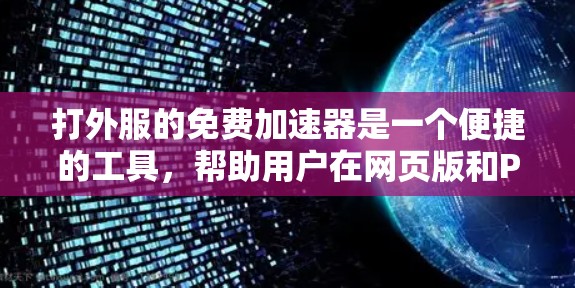 打外服的免费加速器是一个便捷的工具,帮助用户在网页版和PC版之间加速游戏,提升体验。以下是对这些工具的详细分析 打外服的免费加速器是一个便捷的工具,帮助用户在网页版和PC版之间加速游戏,提升体验。以下是对这些工具的详细分析