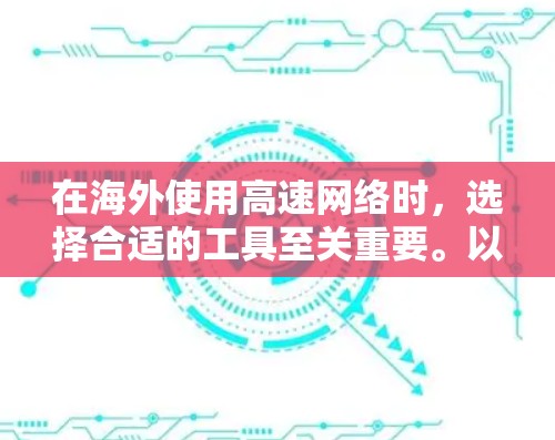 在海外使用高速网络时，选择合适的工具至关重要。以下是一些关于免费高速海外加速器的建议，帮助您做出明智的决策