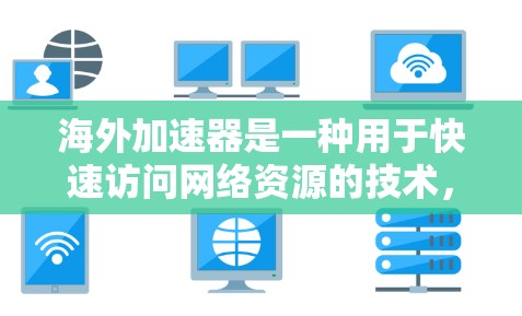 海外加速器是一种用于快速访问网络资源的技术,通常在海外提供服务。如果你有兴趣使用海外加速器,以下是一些推荐的免费海外加速器 海外加速器是一种用于快速访问网络资源的技术,通常在海外提供服务。如果你有兴趣使用海外加速器,以下是一些推荐的免费海外加速器