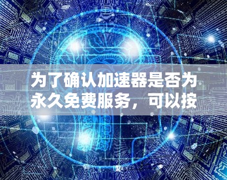 为了确认加速器是否为永久免费服务,可以按照以下步骤进行 为了确认加速器是否为永久免费服务,可以按照以下步骤进行