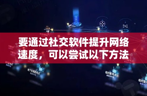 要通过社交软件提升网络速度,可以尝试以下方法 要通过社交软件提升网络速度,可以尝试以下方法