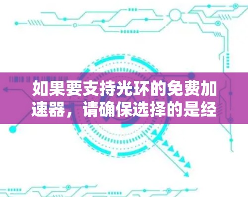 如果要支持光环的免费加速器,请确保选择的是经过可靠测试的加速器,以确保安全和合规性。以下是一些推荐的加速器,这些加速器通常经过严格测试,用户可以放心使用 如果要支持光环的免费加速器,请确保选择的是经过可靠测试的加速器,以确保安全和合规性。以下是一些推荐的加速器,这些加速器通常经过严格测试,用户可以放心使用