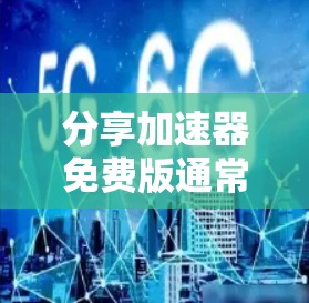 分享加速器免费版通常指的是那些提供免费功能的加速工具,这些工具可以用于分享文件、优化数据传输、或提升网络速度。以下是一些可能的解释和信息,供你参考 分享加速器免费版通常指的是那些提供免费功能的加速工具,这些工具可以用于分享文件、优化数据传输、或提升网络速度。以下是一些可能的解释和信息,供你参考