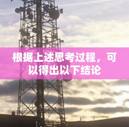 根据上述思考过程,可以得出以下结论 根据上述思考过程,可以得出以下结论