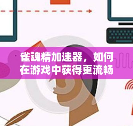 雀魂精加速器,如何在游戏中获得更流畅的体验 雀魂精加速器,如何在游戏中获得更流畅的体验