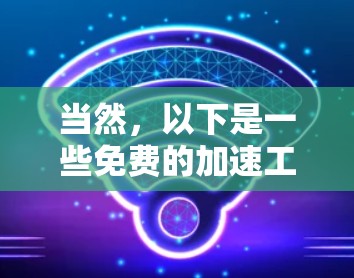 当然,以下是一些免费的加速工具,可以帮助您更快地连接互联网或加速数据传输 当然,以下是一些免费的加速工具,可以帮助您更快地连接互联网或加速数据传输