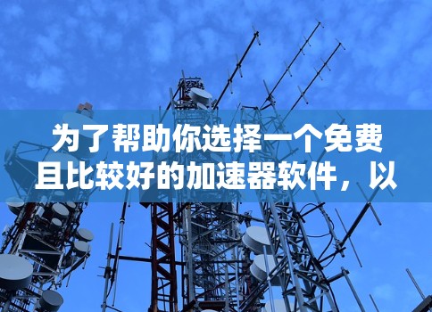 为了帮助你选择一个免费且比较好的加速器软件,以下是一些推荐和评估 为了帮助你选择一个免费且比较好的加速器软件,以下是一些推荐和评估