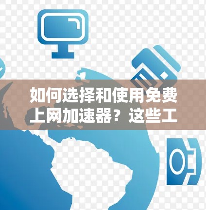 如何选择和使用免费上网加速器?这些工具能帮您提升网络速度 如何选择和使用免费上网加速器?这些工具能帮您提升网络速度