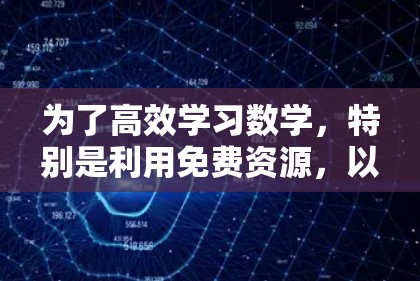 为了高效学习数学,特别是利用免费资源,以下是一个详细的计划 为了高效学习数学,特别是利用免费资源,以下是一个详细的计划
