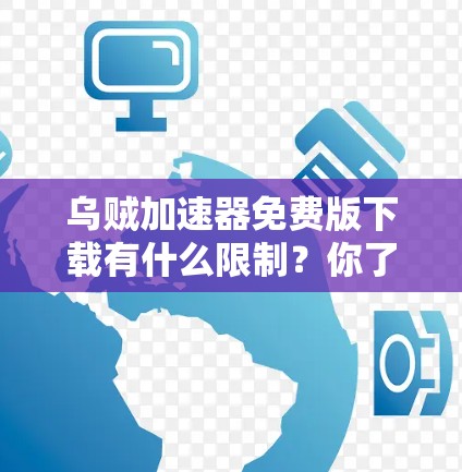 乌贼加速器免费版下载有什么限制?你了解了吗? 乌贼加速器免费版下载有什么限制?你了解了吗?