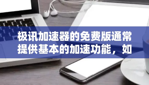 极讯加速器的免费版通常提供基本的加速功能,如下载速度、云同步、在线聊天等,但可能没有高级功能如多设备连接或高级配置。以下是使用极讯加速器的免费版的具体步骤 极讯加速器的免费版通常提供基本的加速功能,如下载速度、云同步、在线聊天等,但可能没有高级功能如多设备连接或高级配置。以下是使用极讯加速器的免费版的具体步骤