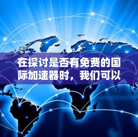在探讨是否有免费的国际加速器时,我们可以从以下几个方面进行整理和分析 在探讨是否有免费的国际加速器时,我们可以从以下几个方面进行整理和分析