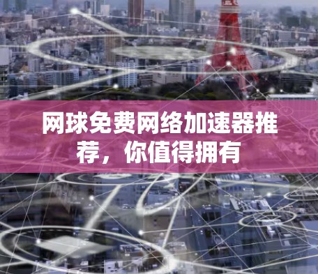 网球免费网络加速器推荐,你值得拥有 网球免费网络加速器推荐,你值得拥有