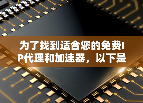 为了找到适合您的免费IP代理和加速器,以下是一个结构化的推荐和步骤指南 为了找到适合您的免费IP代理和加速器,以下是一个结构化的推荐和步骤指南