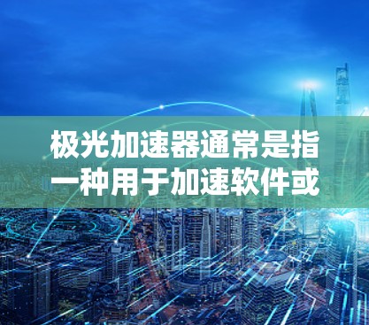 极光加速器通常是指一种用于加速软件或工具的加速器,它能够帮助用户更快地完成任务或提升效率。如果极光加速器是免费的,那么它可能是一个简单且功能强大的工具,适用于多种场景 极光加速器通常是指一种用于加速软件或工具的加速器,它能够帮助用户更快地完成任务或提升效率。如果极光加速器是免费的,那么它可能是一个简单且功能强大的工具,适用于多种场景