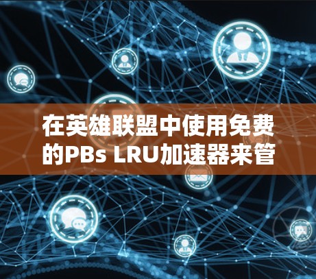 在英雄联盟中使用免费的PBs LRU加速器来管理资源池,以下是详细的步骤指南 在英雄联盟中使用免费的PBs LRU加速器来管理资源池,以下是详细的步骤指南