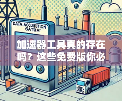加速器工具真的存在吗?这些免费版你必须知道! 加速器工具真的存在吗?这些免费版你必须知道!