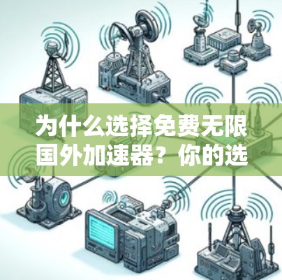 为什么选择免费无限国外加速器？你的选择将决定你的网络性能