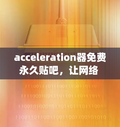 acceleration器免费永久贴吧,让网络 faster than you can think! acceleration器免费永久贴吧,让网络 faster than you can think!