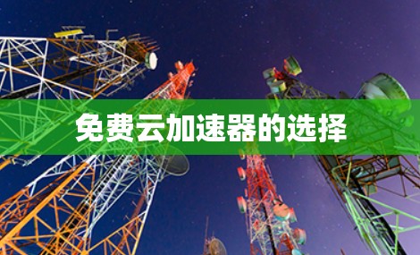 免费云加速器的选择 免费云加速器的选择