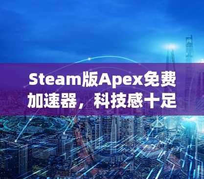 Steam版Apex免费加速器,科技感十足的网络加速神器,为你的通信世界助力 Steam版Apex免费加速器,科技感十足的网络加速神器,为你的通信世界助力