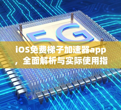 iOS免费梯子加速器app,全面解析与实际使用指南 iOS免费梯子加速器app,全面解析与实际使用指南
