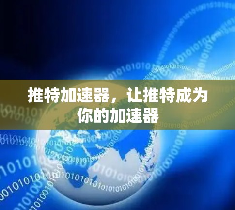 推特加速器,让推特成为你的加速器 推特加速器,让推特成为你的加速器