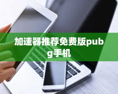 加速器推荐免费版pubg手机 加速器推荐免费版pubg手机