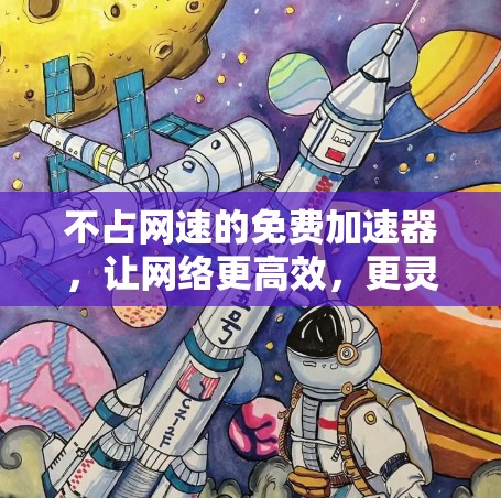 不占网速的免费加速器,让网络更高效,更灵活 不占网速的免费加速器,让网络更高效,更灵活