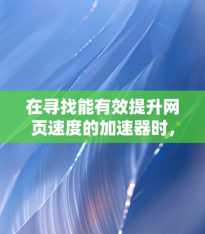 在寻找能有效提升网页速度的加速器时,选择合适的推荐时长是关键。以下是几个知名加速器的推荐时长分析 在寻找能有效提升网页速度的加速器时,选择合适的推荐时长是关键。以下是几个知名加速器的推荐时长分析