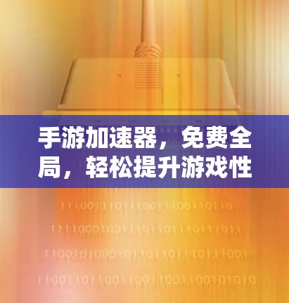 手游加速器,免费全局,轻松提升游戏性能 手游加速器,免费全局,轻松提升游戏性能