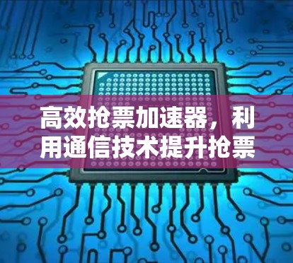 高效抢票加速器,利用通信技术提升抢票效率 高效抢票加速器,利用通信技术提升抢票效率
