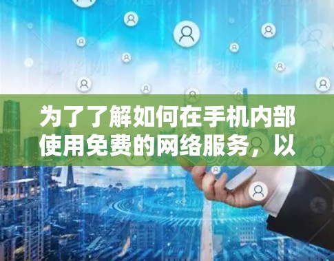 为了了解如何在手机内部使用免费的网络服务,以下是一些详细的信息和建议 为了了解如何在手机内部使用免费的网络服务,以下是一些详细的信息和建议