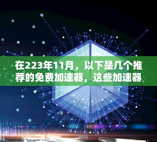 在223年11月,以下是几个推荐的免费加速器,这些加速器通常基于主流的引擎(如NVIDIA、AMD或混合平台引擎)提供了稳定且高效的性能提升 在223年11月,以下是几个推荐的免费加速器,这些加速器通常基于主流的引擎(如NVIDIA、AMD或混合平台引擎)提供了稳定且高效的性能提升