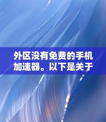 外区没有免费的手机加速器。以下是关于如何在外区提升手机性能的一些建议 外区没有免费的手机加速器。以下是关于如何在外区提升手机性能的一些建议