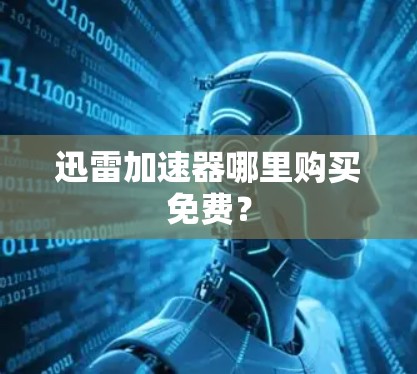 迅雷加速器哪里购买免费? 迅雷加速器哪里购买免费?