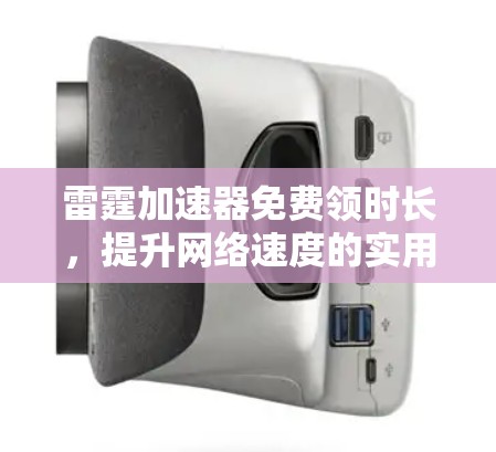 雷霆加速器免费领时长,提升网络速度的实用指南 雷霆加速器免费领时长,提升网络速度的实用指南