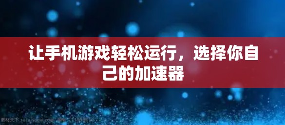 让手机游戏轻松运行,选择你自己的加速器 让手机游戏轻松运行,选择你自己的加速器