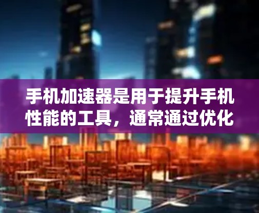 手机加速器是用于提升手机性能的工具,通常通过优化设置、调整应用和调整系统设置等方法来提升手机运行效率。以下是对手机加速器的详细分析 手机加速器是用于提升手机性能的工具,通常通过优化设置、调整应用和调整系统设置等方法来提升手机运行效率。以下是对手机加速器的详细分析