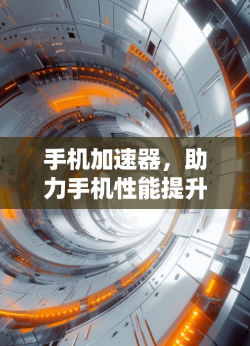 手机加速器,助力手机性能提升的必备工具 手机加速器,助力手机性能提升的必备工具