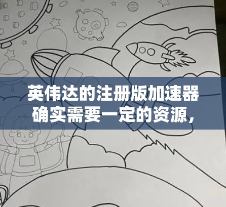 英伟达的注册版加速器确实需要一定的资源，比如内存和显卡，因此可能需要付费。不过，如果你正在寻找免费的加速器，可以尝试以下方法