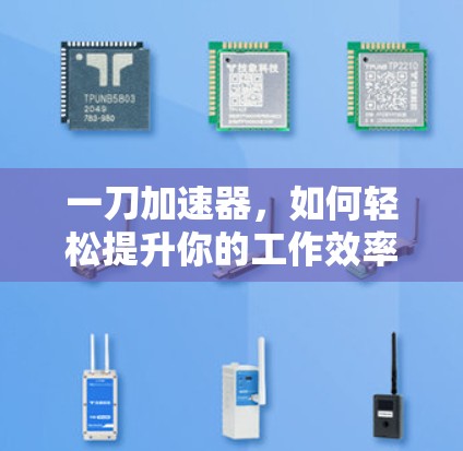 一刀加速器,如何轻松提升你的工作效率 一刀加速器,如何轻松提升你的工作效率