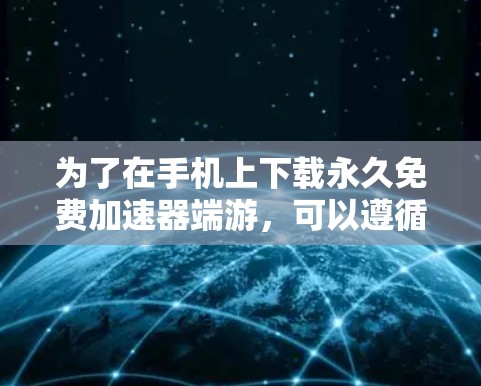 为了在手机上下载永久免费加速器端游,可以遵循以下步骤和建议 为了在手机上下载永久免费加速器端游,可以遵循以下步骤和建议