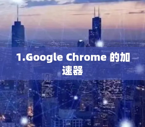 1.Google Chrome 的加速器 1.Google Chrome 的加速器