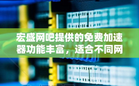 宏盛网吧提供的免费加速器功能丰富,适合不同网络环境下的使用。以下是基于我的了解总结的使用指南 宏盛网吧提供的免费加速器功能丰富,适合不同网络环境下的使用。以下是基于我的了解总结的使用指南