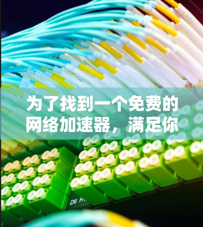 为了找到一个免费的网络加速器,满足你的需求,以下是一些推荐的工具 为了找到一个免费的网络加速器,满足你的需求,以下是一些推荐的工具