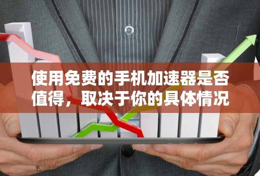 使用免费的手机加速器是否值得,取决于你的具体情况和需求。以下是一些关键点的总结 使用免费的手机加速器是否值得,取决于你的具体情况和需求。以下是一些关键点的总结