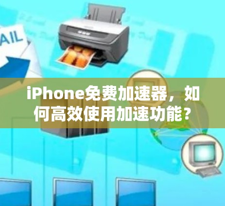 iPhone免费加速器,如何高效使用加速功能? iPhone免费加速器,如何高效使用加速功能?