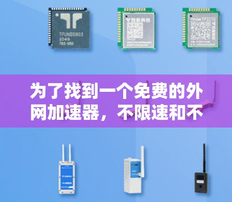 为了找到一个免费的外网加速器,不限速和不限时,以下是一些步骤和建议 为了找到一个免费的外网加速器,不限速和不限时,以下是一些步骤和建议