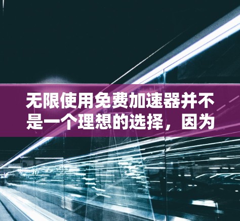 无限使用免费加速器并不是一个理想的选择,因为这些加速器通常无法提供足够的功能和性能提升。以下是对这一问题的详细分析 无限使用免费加速器并不是一个理想的选择,因为这些加速器通常无法提供足够的功能和性能提升。以下是对这一问题的详细分析